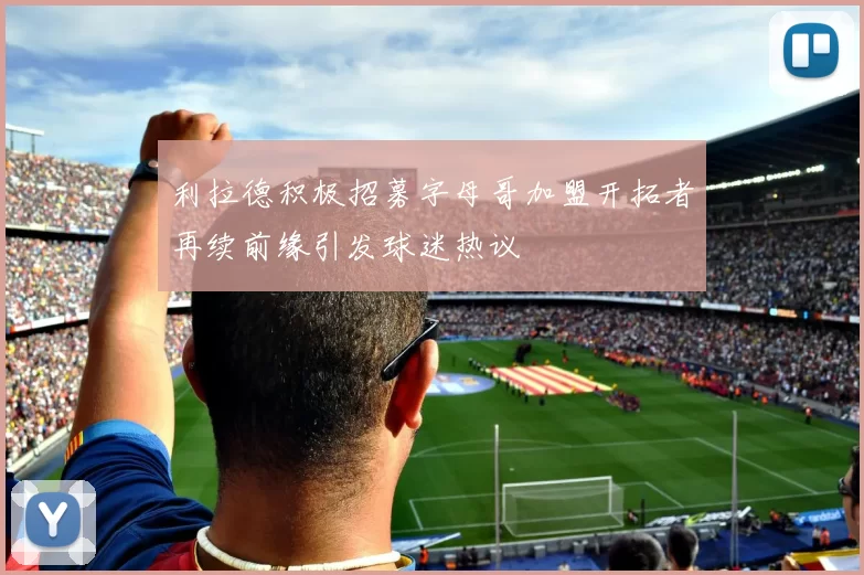 利拉德积极招募字母哥加盟开拓者再续前缘引发球迷热议