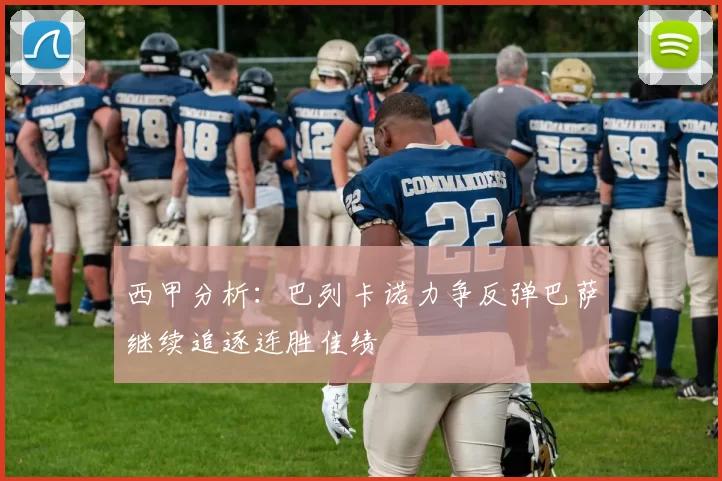 西甲分析：巴列卡诺力争反弹巴萨继续追逐连胜佳绩