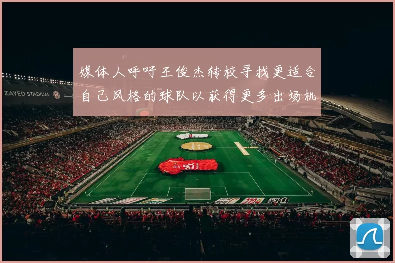 媒体人呼吁王俊杰转校寻找更适合自己风格的球队以获得更多出场机会